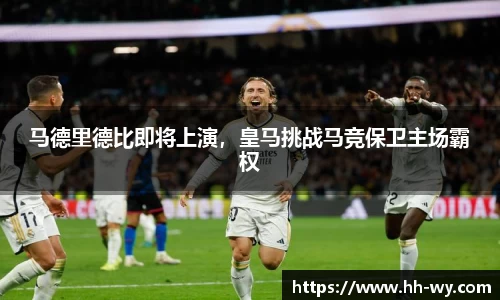马德里德比即将上演，皇马挑战马竞保卫主场霸权