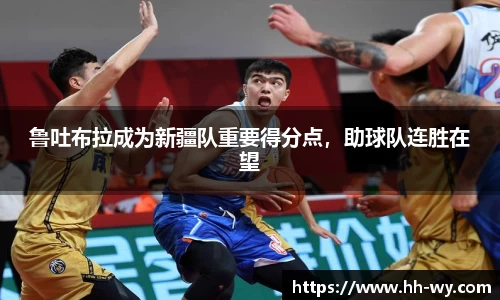 鲁吐布拉成为新疆队重要得分点，助球队连胜在望