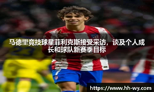 马德里竞技球星菲利克斯接受采访，谈及个人成长和球队新赛季目标