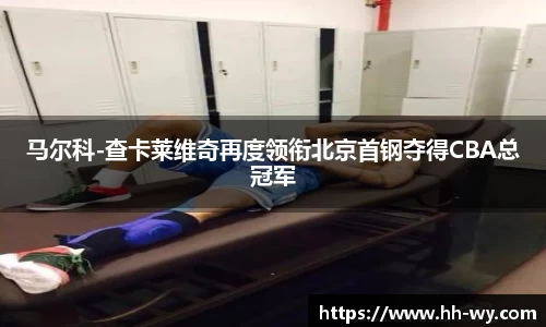 马尔科-查卡莱维奇再度领衔北京首钢夺得CBA总冠军