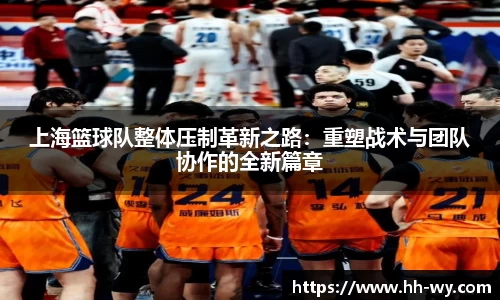 上海篮球队整体压制革新之路：重塑战术与团队协作的全新篇章