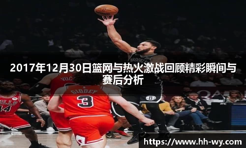 2017年12月30日篮网与热火激战回顾精彩瞬间与赛后分析