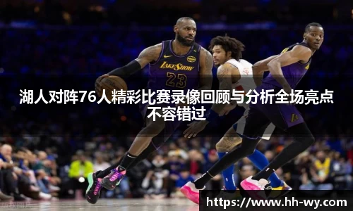 湖人对阵76人精彩比赛录像回顾与分析全场亮点不容错过