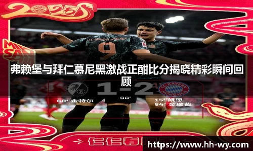 弗赖堡与拜仁慕尼黑激战正酣比分揭晓精彩瞬间回顾