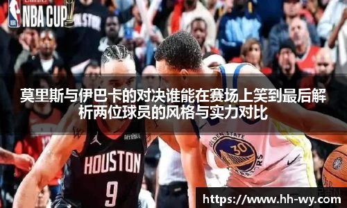 莫里斯与伊巴卡的对决谁能在赛场上笑到最后解析两位球员的风格与实力对比