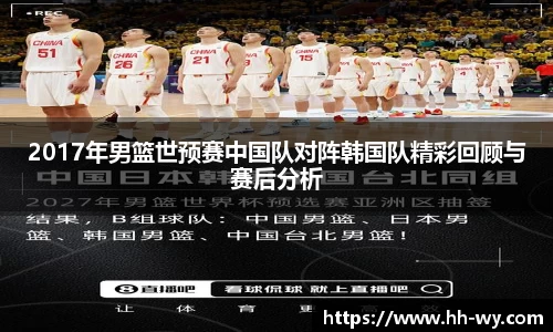 2017年男篮世预赛中国队对阵韩国队精彩回顾与赛后分析