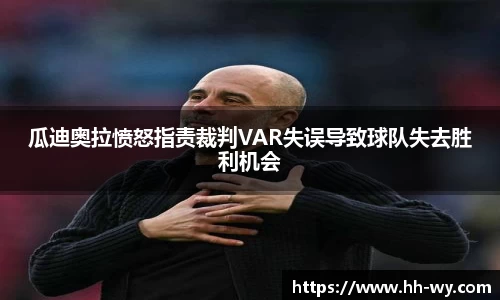 瓜迪奥拉愤怒指责裁判VAR失误导致球队失去胜利机会