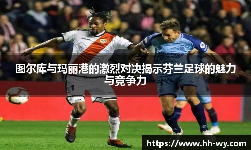 图尔库与玛丽港的激烈对决揭示芬兰足球的魅力与竞争力