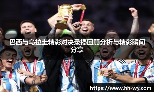 巴西与乌拉圭精彩对决录播回顾分析与精彩瞬间分享