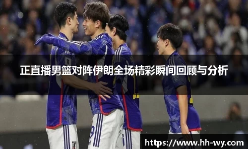 正直播男篮对阵伊朗全场精彩瞬间回顾与分析