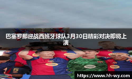 巴塞罗那迎战西班牙球队3月30日精彩对决即将上演