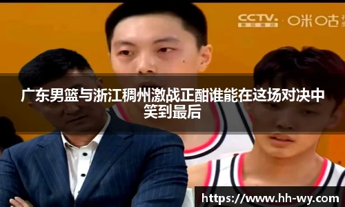 广东男篮与浙江稠州激战正酣谁能在这场对决中笑到最后