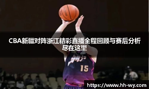 CBA新疆对阵浙江精彩直播全程回顾与赛后分析尽在这里