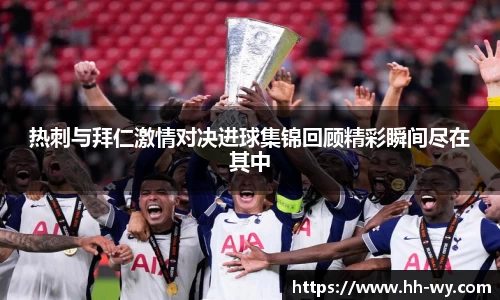 热刺与拜仁激情对决进球集锦回顾精彩瞬间尽在其中