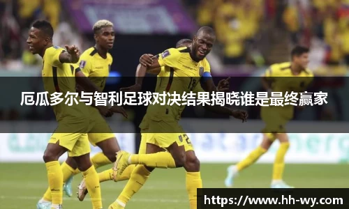 厄瓜多尔与智利足球对决结果揭晓谁是最终赢家