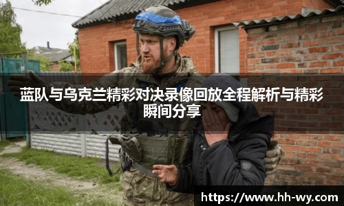 蓝队与乌克兰精彩对决录像回放全程解析与精彩瞬间分享