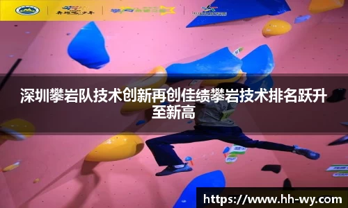 深圳攀岩队技术创新再创佳绩攀岩技术排名跃升至新高